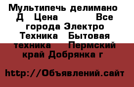 Мультипечь делимано 3Д › Цена ­ 5 500 - Все города Электро-Техника » Бытовая техника   . Пермский край,Добрянка г.